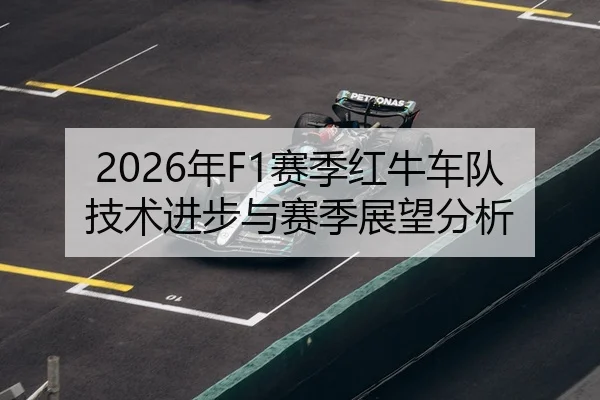 2026年F1赛季红牛车队技术进步与赛季展望分析