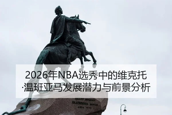 2026年NBA选秀中的维克托·温班亚马发展潜力与前景分析