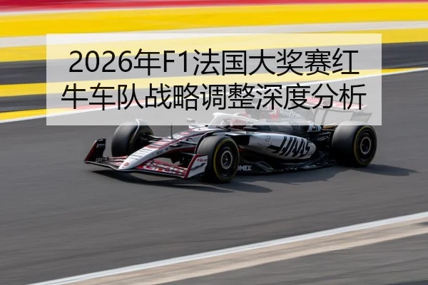 2026年F1法国大奖赛红牛车队战略调整深度分析