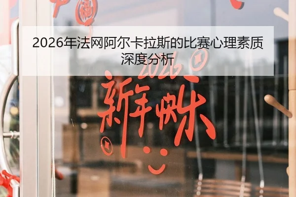 2026年法网阿尔卡拉斯的比赛心理素质深度分析