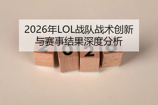 2026年LOL战队战术创新与赛事结果深度分析