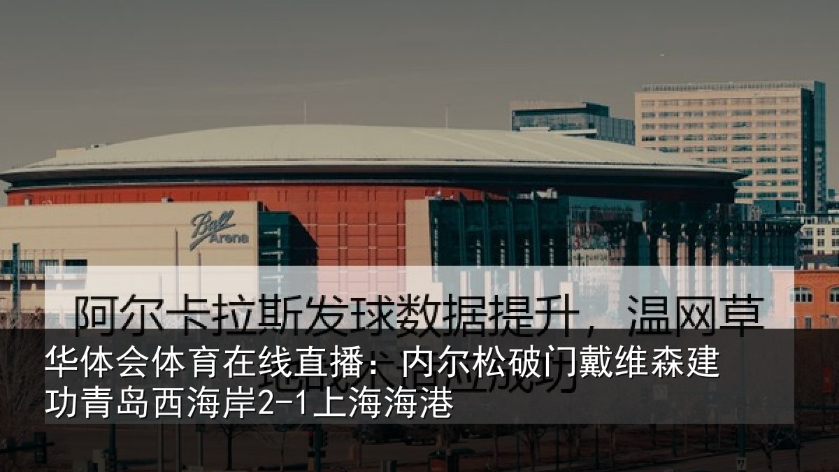 华体会体育在线直播:内尔松破门戴维森建功相关情况港