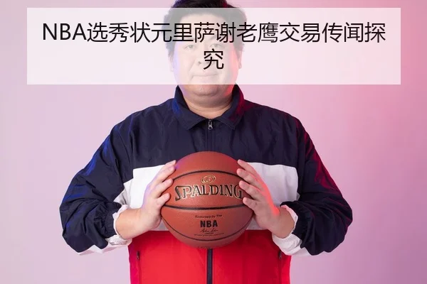NBA选秀状元里萨谢老鹰交易传闻探究