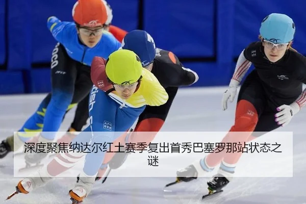 深度聚焦纳达尔红土赛季复出首秀巴塞罗那站状态之谜