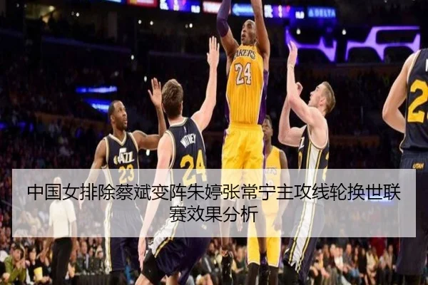 中国女排除蔡斌变阵朱婷张常宁主攻线轮换世联赛效果分析
