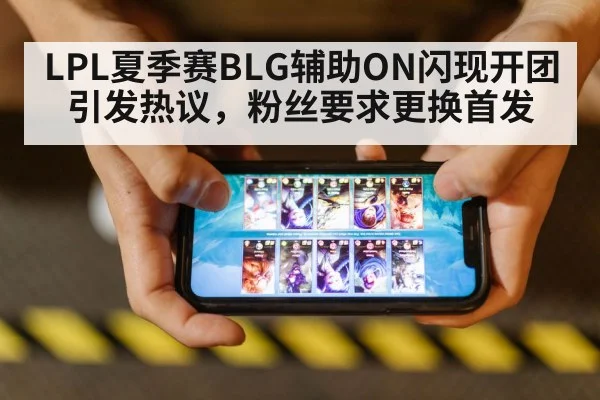 LPL夏季赛BLG辅助ON闪现开团引发热议,粉丝要求更换首发